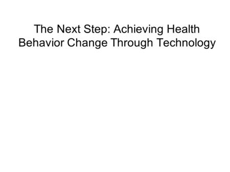 The Next Step: Achieving Health Behavior Change Through Technology.