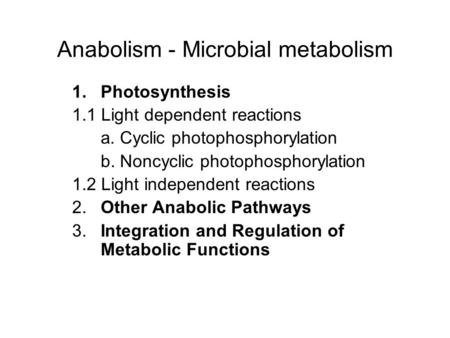 Anabolism - Microbial metabolism 1.Photosynthesis 1.1 Light dependent reactions a. Cyclic photophosphorylation b. Noncyclic photophosphorylation 1.2 Light.