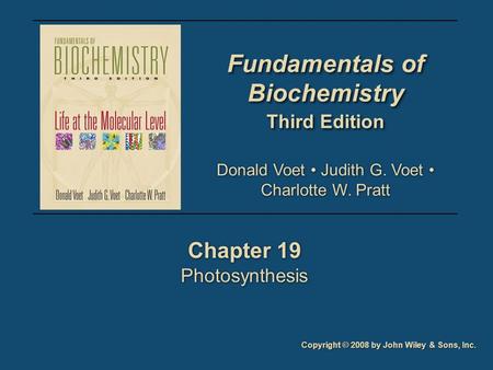 Fundamentals of Biochemistry Third Edition Fundamentals of Biochemistry Third Edition Chapter 19 Photosynthesis Chapter 19 Photosynthesis Copyright © 2008.