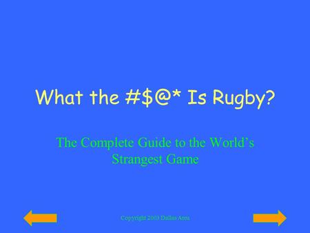 Copyright 2003 Dallas Area What the Is Rugby? The Complete Guide to the World’s Strangest Game.