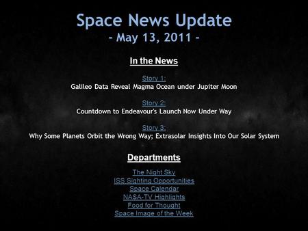 Space News Update - May 13, 2011 - In the News Story 1: Story 1: Galileo Data Reveal Magma Ocean under Jupiter Moon Story 2: Story 2: Countdown to Endeavour's.