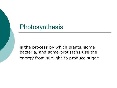 Photosynthesis is the process by which plants, some bacteria, and some protistans use the energy from sunlight to produce sugar.