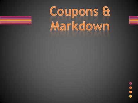 MARKDOWN DISCOUNTS Coupon: a voucher entitling the holder to a discount off a particular product.