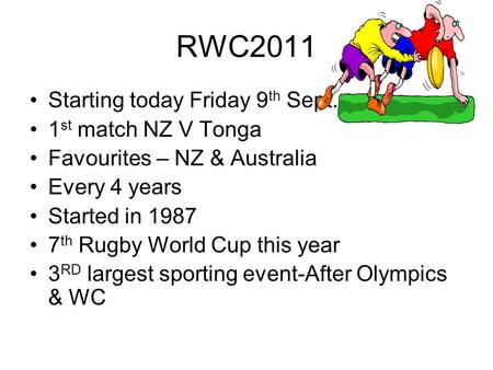RWC2011 Starting today Friday 9 th Sept. 1 st match NZ V Tonga Favourites – NZ & Australia Every 4 years Started in 1987 7 th Rugby World Cup this year.