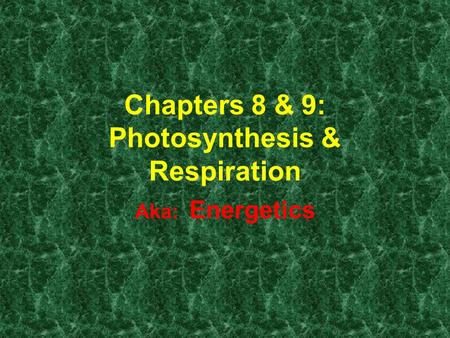 Chapters 8 & 9: Photosynthesis & Respiration Aka: Energetics.