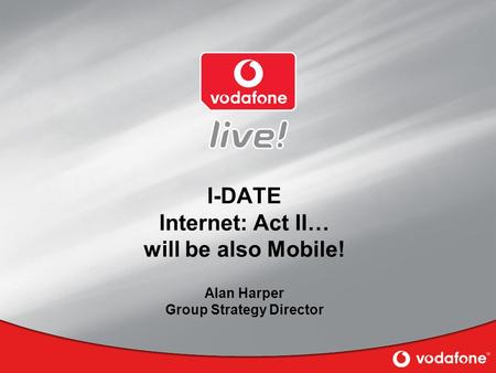 I-DATE Internet: Act II… will be also Mobile! Alan Harper Group Strategy Director.