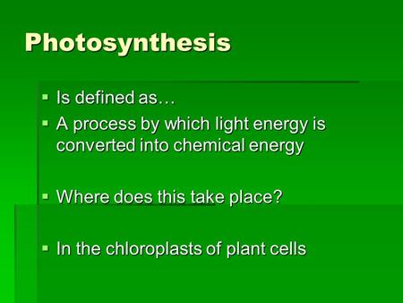 Photosynthesis  Is defined as…  A process by which light energy is converted into chemical energy  Where does this take place?  In the chloroplasts.
