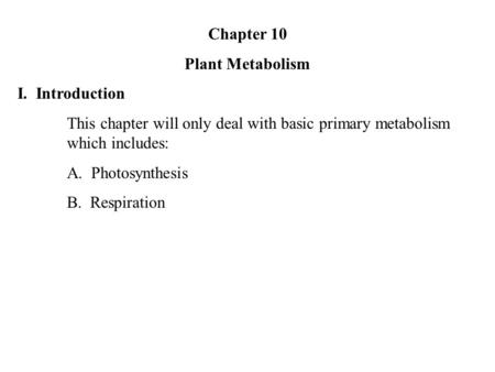 Chapter 10 Plant Metabolism I. Introduction This chapter will only deal with basic primary metabolism which includes: A. Photosynthesis B. Respiration.