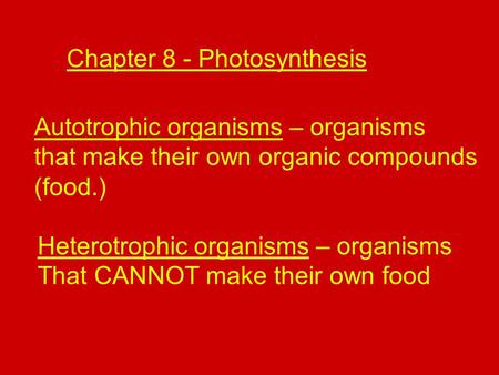 Chapter 8 - Photosynthesis Autotrophic organisms – organisms that make their own organic compounds (food.) Heterotrophic organisms – organisms That CANNOT.