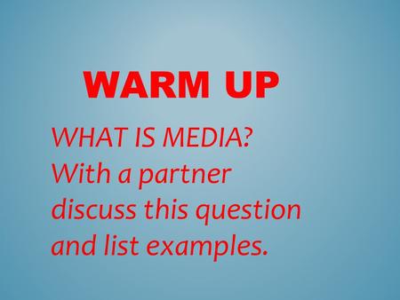 WARM UP WHAT IS MEDIA? With a partner discuss this question and list examples.