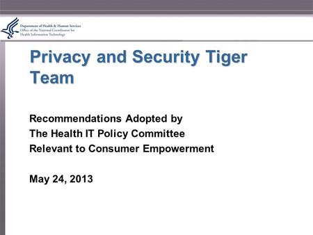 Privacy and Security Tiger Team Recommendations Adopted by The Health IT Policy Committee Relevant to Consumer Empowerment May 24, 2013.