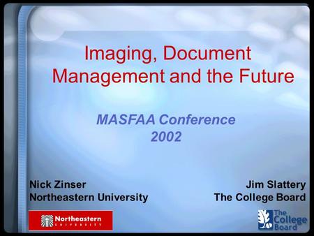 Imaging, Document Management and the Future Nick Zinser Northeastern University Jim Slattery The College Board MASFAA Conference 2002.