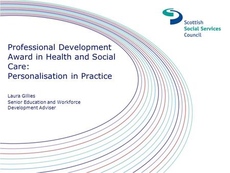 Professional Development Award in Health and Social Care: Personalisation in Practice Laura Gillies Senior Education and Workforce Development Adviser.