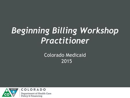 Beginning Billing Workshop Practitioner Colorado Medicaid 2015.