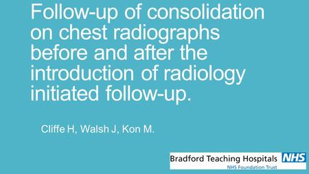 Follow-up of consolidation on chest radiographs before and after the introduction of radiology initiated follow-up. Cliffe H, Walsh J, Kon M.