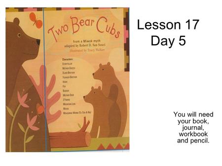 Lesson 17 Day 5 You will need your book, journal, workbook and pencil.