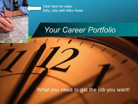 Company LOGO Your Career Portfolio What you need to get the job you want! Click here for video Dirty Jobs with Mike Rowe.