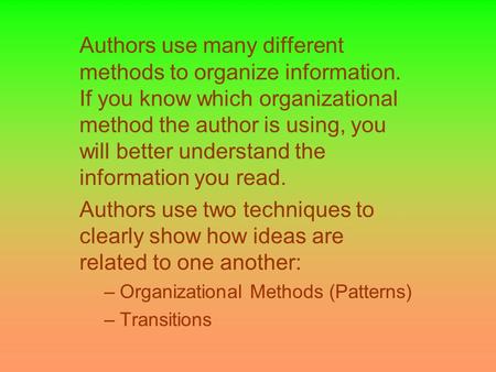 Authors use many different methods to organize information. If you know which organizational method the author is using, you will better understand the.