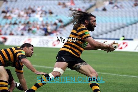 My idol : SEBASTIEN CHABAL. Who is Sébastien Chabal? Sébastien Chabal, born on December 8, 1977, is a rugbyman who played for the French international.