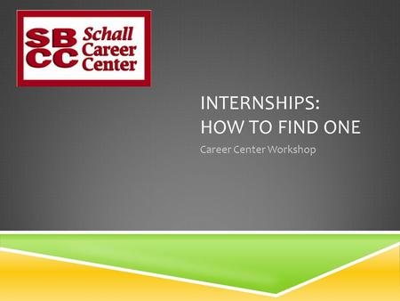 INTERNSHIPS: HOW TO FIND ONE Career Center Workshop.