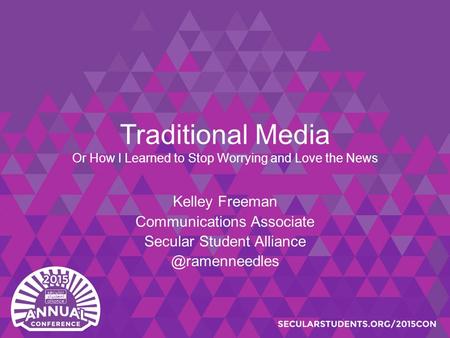 Traditional Media Or How I Learned to Stop Worrying and Love the News Kelley Freeman Communications Associate Secular Student