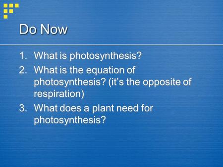 Do Now 1.What is photosynthesis? 2.What is the equation of photosynthesis? (it’s the opposite of respiration) 3.What does a plant need for photosynthesis?