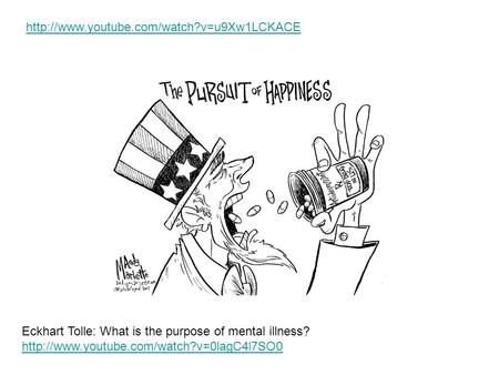 Http://www.youtube.com/watch?v=u9Xw1LCKACE Eckhart Tolle: What is the purpose of mental illness? http://www.youtube.com/watch?v=0lagC4l7SO0.