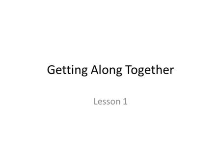 Getting Along Together Lesson 1 Creating a Caring Community Today we will talk about creating a caring classroom community. What is a classroom? What.
