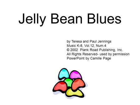 Jelly Bean Blues by Teresa and Paul Jennings Music K-8, Vol.12, Num.4 © 2002 Plank Road Publishing, Inc. All Rights Reserved- used by permission PowerPoint.