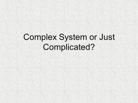 Complex System or Just Complicated?. Complex System or just Complicated?