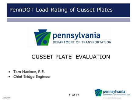 Www.dot.state.pa.us 1of 27 GUSSET PLATE EVALUATION Tom Macioce, P.E. Chief Bridge Engineer April 2009 PennDOT Load Rating of Gusset Plates.