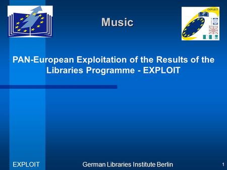 PAN-European Exploitation of the Results of the Libraries Programme - EXPLOIT German Libraries Institute Berlin EXPLOIT 1 Music.