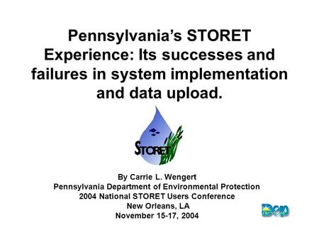 Pennsylvania’s STORET Experience: Its successes and failures in system implementation and data upload. By Carrie L. Wengert Pennsylvania Department of.