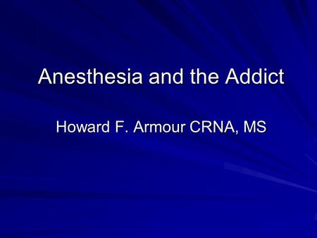 Anesthesia and the Addict Howard F. Armour CRNA, MS.