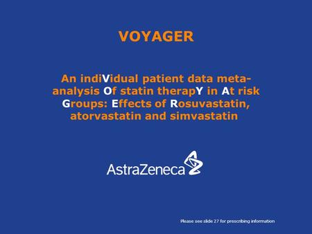 VOYAGER An indiVidual patient data meta- analysis Of statin therapY in At risk Groups: Effects of Rosuvastatin, atorvastatin and simvastatin Please see.