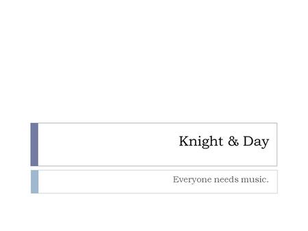 Knight & Day Everyone needs music.. Who We Are: Professional Musicians  Knight and Day Piano Trio  Day’s Jazz Combo  Knights of the Round Table Rock.
