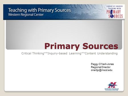 Primary Sources Critical Thinking**Inquiry-based Learning**Content Understanding Peggy O’Neill-Jones Regional Director