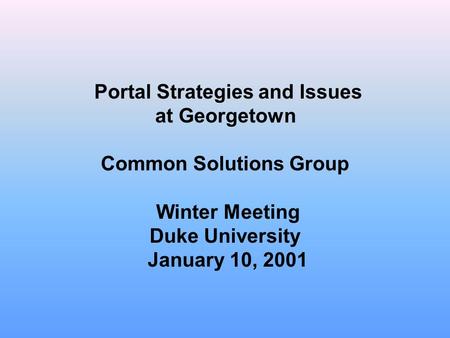 Portal Strategies and Issues at Georgetown Common Solutions Group Winter Meeting Duke University January 10, 2001.