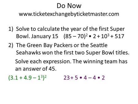 Do Now www.ticketexchangebyticketmaster.com 1)Solve to calculate the year of the first Super Bowl. January 15 (85 – 70) 2 2 + 10 3 + 517 2)The Green Bay.