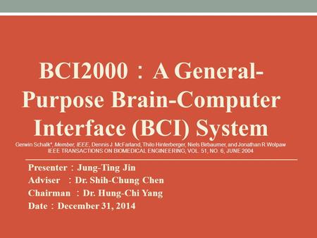 Presenter ： Jung-Ting Jin Adviser ： Dr. Shih-Chung Chen Chairman ： Dr. Hung-Chi Yang Date ： December 31, 2014 BCI2000 ： A General- Purpose Brain-Computer.
