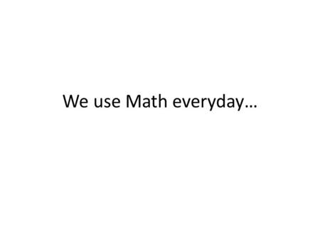 We use Math everyday…. to build to build a house