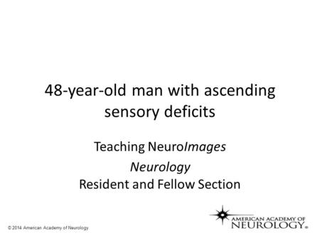 48-year-old man with ascending sensory deficits Teaching NeuroImages Neurology Resident and Fellow Section © 2014 American Academy of Neurology.