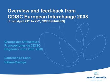 Overview and feed-back from CDISC European Interchange 2008 (From April 21 st to 25 th, COPENHAGEN) Groupe des Utilisateurs Francophones de CDISC Bagneux.