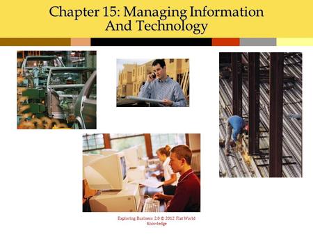 Exploring Business 2.0 © 2012 Flat World Knowledge Chapter 15: Managing Information And Technology.