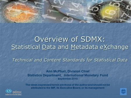 Overview of SDMX: Statistical Data and Metadata eXchange Technical and Content Standards for Statistical Data Ann McPhail, Division Chief Statistics Department,