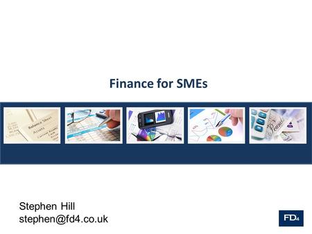 Finance for SMEs Stephen Hill FD4 FD4 is a team of experienced finance directors who work on a part time basis for a number of companies.