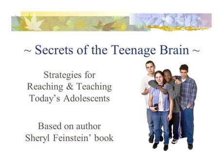 ~ Secrets of the Teenage Brain ~ Strategies for Reaching & Teaching Today’s Adolescents Based on author Sheryl Feinstein’ book.