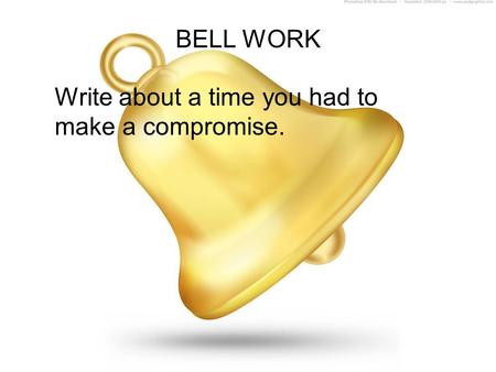 BELL WORK Write about a time you had to make a compromise.