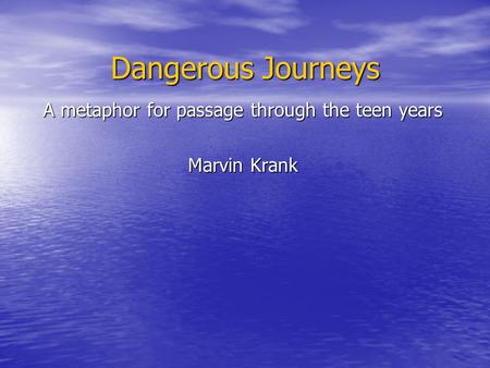 Dangerous Journeys A metaphor for passage through the teen years Marvin Krank.