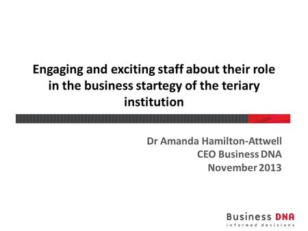 Engaging and exciting staff about their role in the business startegy of the teriary institution Dr Amanda Hamilton-Attwell CEO Business DNA November 2013.
